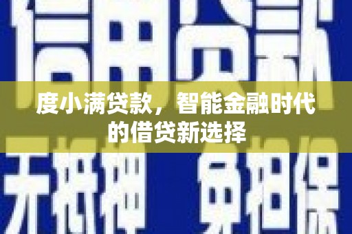大丰度小满贷款，智能金融时代的借贷新选择