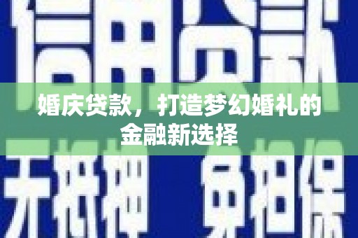 大丰婚庆贷款，打造梦幻婚礼的金融新选择