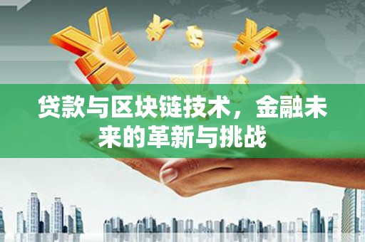 大丰贷款与区块链技术，金融未来的革新与挑战
