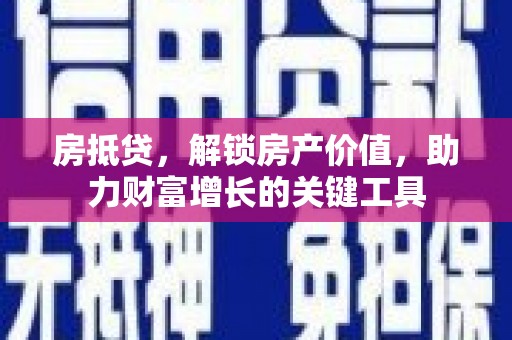 大丰房抵贷，解锁房产价值，助力财富增长的关键工具