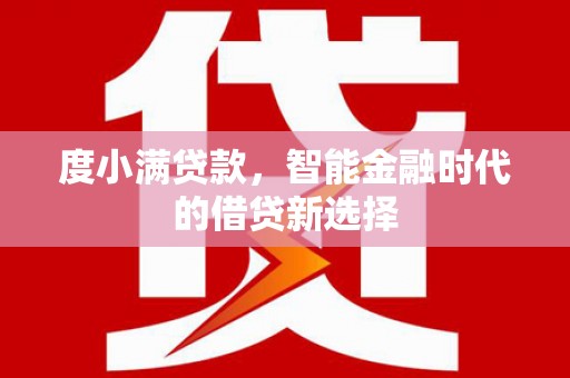 大丰度小满贷款，智能金融时代的借贷新选择