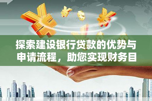 大丰探索建设银行贷款的优势与申请流程，助您实现财务目标