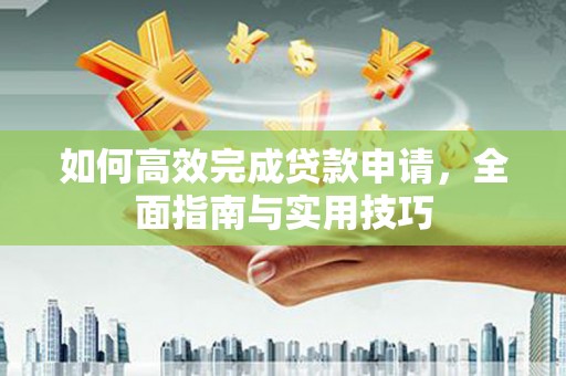 大丰如何高效完成贷款申请，全面指南与实用技巧