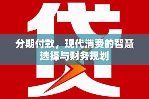 大丰分期付款，现代消费的智慧选择与财务规划