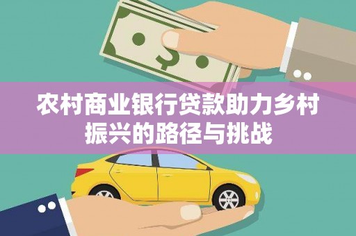 大丰农村商业银行贷款助力乡村振兴的路径与挑战