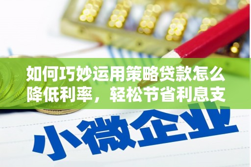 大丰如何巧妙运用策略贷款怎么降低利率，轻松节省利息支出
