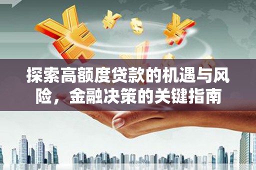 大丰探索高额度贷款的机遇与风险，金融决策的关键指南