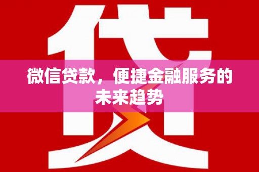 大丰微信贷款，便捷金融服务的未来趋势