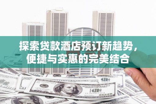大丰探索贷款酒店预订新趋势，便捷与实惠的完美结合