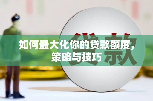 大丰如何最大化你的贷款额度，策略与技巧