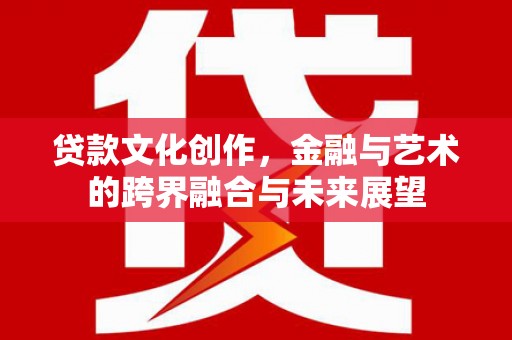大丰贷款文化创作，金融与艺术的跨界融合与未来展望