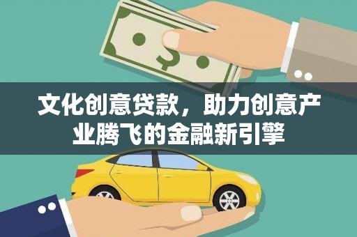 大丰文化创意贷款，助力创意产业腾飞的金融新引擎