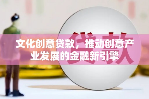大丰文化创意贷款，推动创意产业发展的金融新引擎