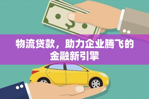 大丰物流贷款，助力企业腾飞的金融新引擎