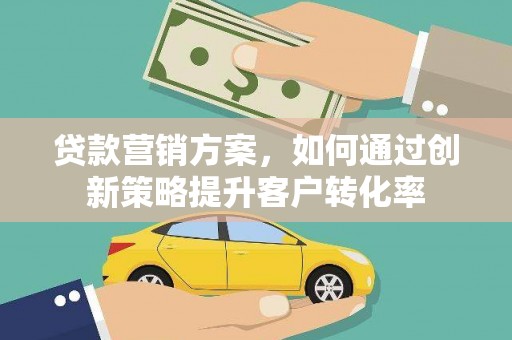 大丰贷款营销方案，如何通过创新策略提升客户转化率