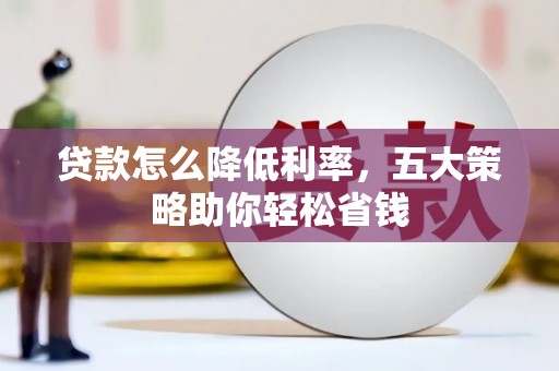 大丰贷款怎么降低利率，五大策略助你轻松省钱