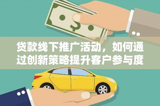 大丰贷款线下推广活动，如何通过创新策略提升客户参与度