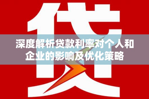 大丰深度解析贷款利率对个人和企业的影响及优化策略
