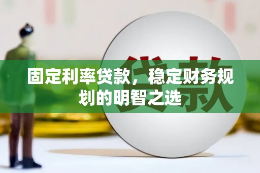 大丰固定利率贷款，稳定财务规划的明智之选