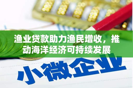 大丰渔业贷款助力渔民增收，推动海洋经济可持续发展
