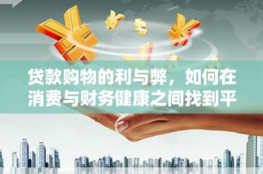 大丰贷款购物的利与弊，如何在消费与财务健康之间找到平衡