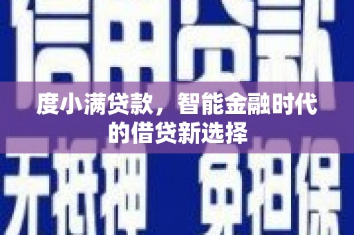 大丰度小满贷款，智能金融时代的借贷新选择