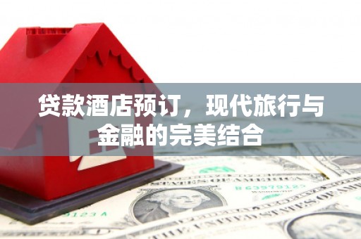 大丰贷款酒店预订，现代旅行与金融的完美结合
