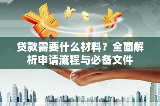 大丰贷款需要什么材料？全面解析申请流程与必备文件