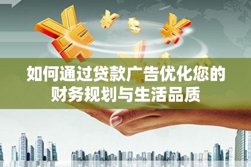 大丰如何通过贷款广告优化您的财务规划与生活品质