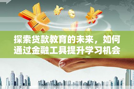 大丰探索贷款教育的未来，如何通过金融工具提升学习机会