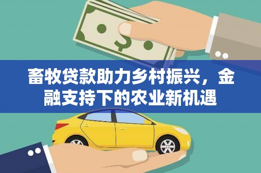 大丰畜牧贷款助力乡村振兴，金融支持下的农业新机遇