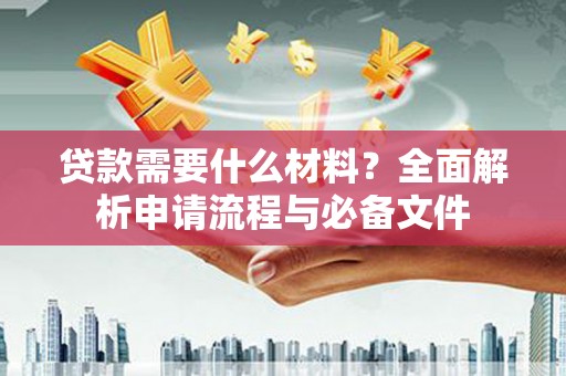 大丰贷款需要什么材料？全面解析申请流程与必备文件