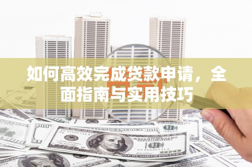 大丰如何高效完成贷款申请，全面指南与实用技巧