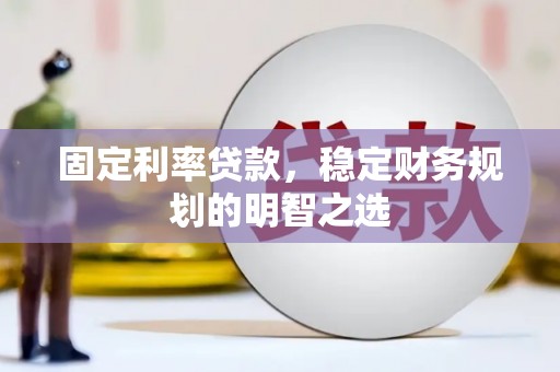 大丰固定利率贷款，稳定财务规划的明智之选