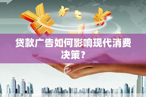 大丰贷款广告如何影响现代消费决策？