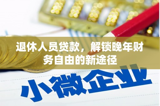 大丰退休人员贷款，解锁晚年财务自由的新途径