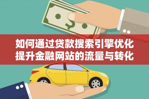 大丰如何通过贷款搜索引擎优化提升金融网站的流量与转化率