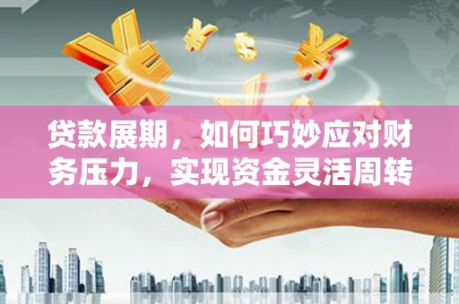 大丰贷款展期，如何巧妙应对财务压力，实现资金灵活周转