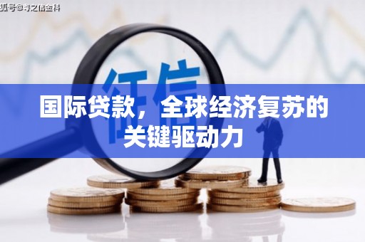 大丰国际贷款，全球经济复苏的关键驱动力