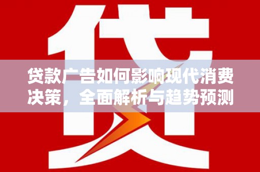 大丰贷款广告如何影响现代消费决策，全面解析与趋势预测