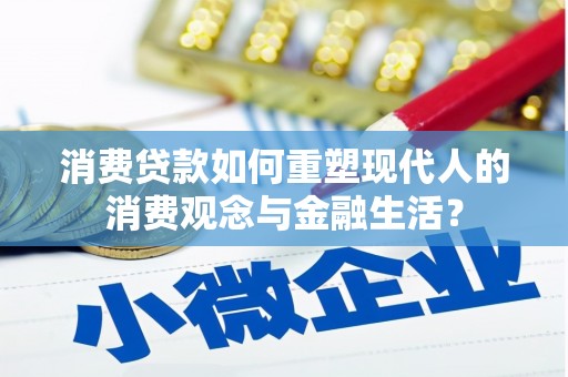 大丰消费贷款如何重塑现代人的消费观念与金融生活？