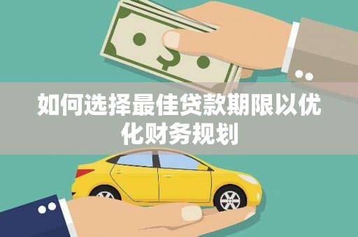 大丰如何选择最佳贷款期限以优化财务规划