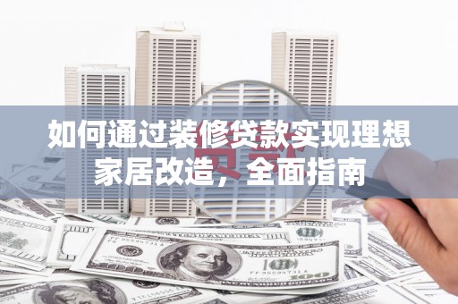 大丰如何通过装修贷款实现理想家居改造，全面指南