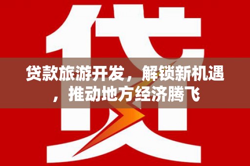 大丰贷款旅游开发，解锁新机遇，推动地方经济腾飞
