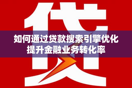 大丰如何通过贷款搜索引擎优化提升金融业务转化率