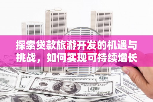 大丰探索贷款旅游开发的机遇与挑战，如何实现可持续增长