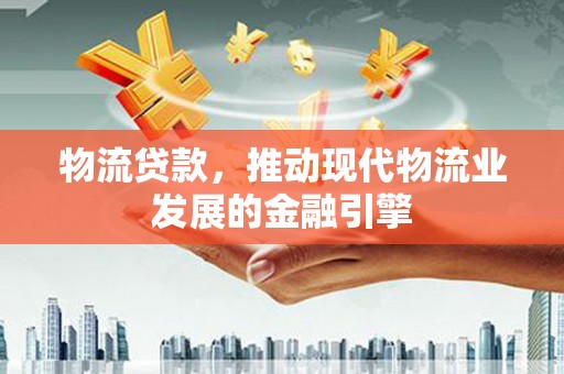 大丰物流贷款，推动现代物流业发展的金融引擎