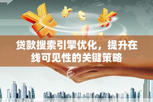 大丰贷款搜索引擎优化，提升在线可见性的关键策略