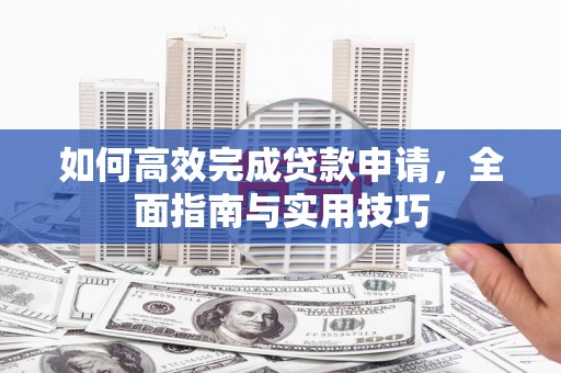 大丰如何高效完成贷款申请，全面指南与实用技巧