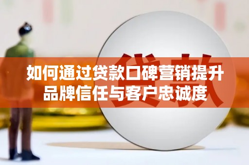 大丰如何通过贷款口碑营销提升品牌信任与客户忠诚度